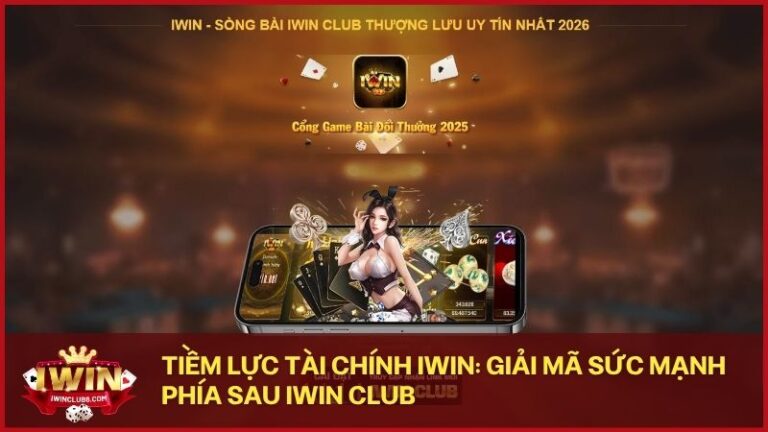giai ma suc manh phia sau iwin club - Khám phá tiềm lực tài chính hùng mạnh đứng sau thương hiệu iwin