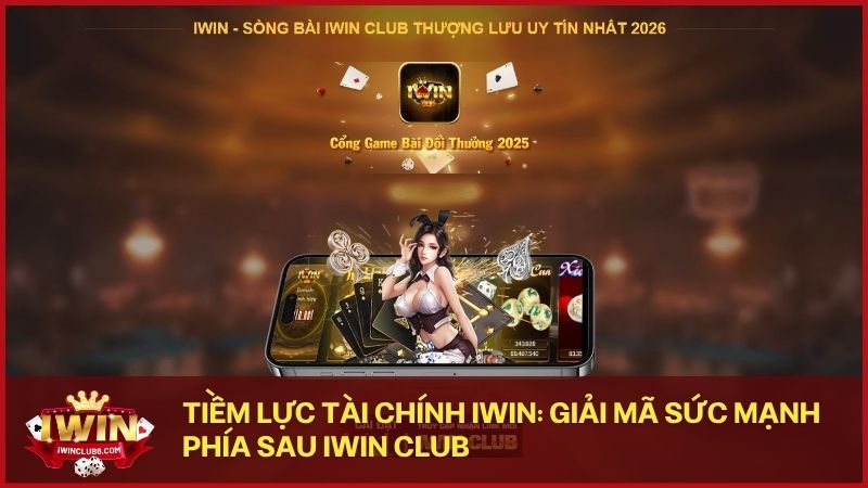 giai ma suc manh phia sau iwin club - Khám phá tiềm lực tài chính hùng mạnh đứng sau thương hiệu iwin